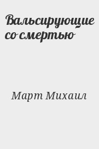 Март Михаил - Вальсирующие со смертью