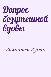 Каминаси Кунио - Допрос безутешной вдовы