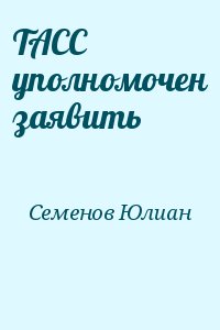 Семенов Юлиан - ТАСС уполномочен заявить