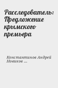 Константинов Андрей, Новиков Александр - Расследователь: Предложение крымского премьера