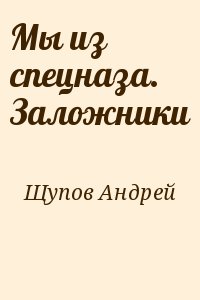 Щупов Андрей - Мы из спецназа. Заложники