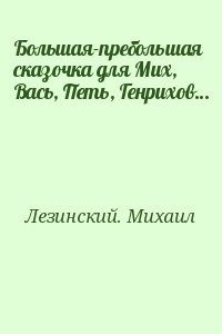 Большая-пребольшая сказочка для Мих, Вась, Петь, Генрихов…