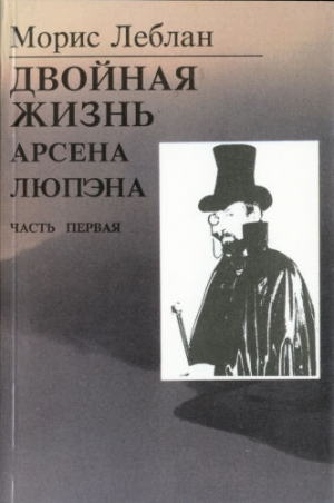 Леблан Морис - Последние похождения Арсена Люпэна. Часть I: Двойная жизнь Арсена Люпэна