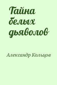 Кольцов Александр - Тайна белых дьяволов