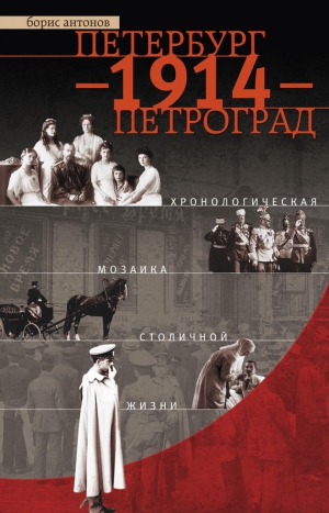 Антонов Борис Иванович - Петербург – 1914 – Петроград. Хронологическая мозаика столичной жизни