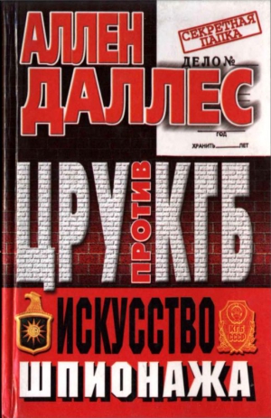 Даллес Аллен - ЦРУ против КГБ. Искусство шпионажа