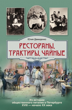 Демиденко Юлия - Рестораны, трактиры, чайные... Из истории общественного питания в Петербурге XVIII – начала XX века