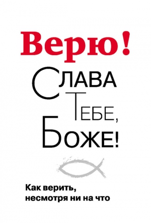 Завершинский Георгий - Верю! Слава Тебе, Боже! Как верить несмотря ни на что