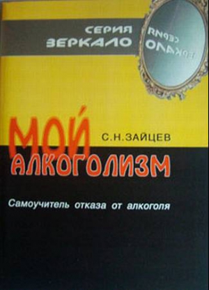 Зайцев Сергей Николаевич - Мой алкоголизм [самоучитель отказа от алкоголя]