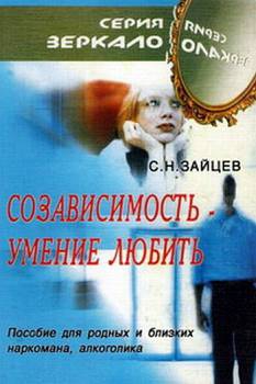 Зайцев Сергей Николаевич - Созависимость — умение любить [пособие для родных и близких наркомана, алкоголика]