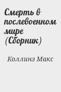 Коллинз Макс - Смерть в послевоенном мире (Сборник)