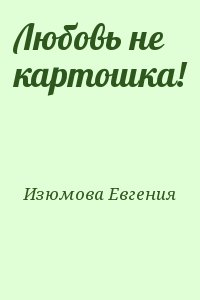 Изюмова Евгения - Любовь не картошка!