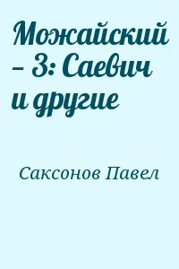 Саксонов Павел - Можайский — 3: Саевич и другие