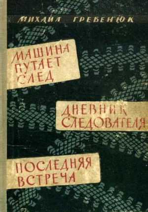 Гребенюк Михаил - Машина путает след. Дневник следователя. Последняя встреча. Повести