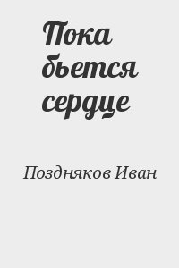 Поздняков Иван - Пока бьется сердце