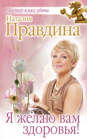 Правдина Наталия - Я желаю вам здоровья!