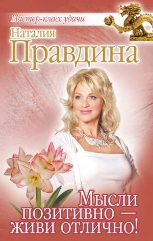 Правдина Наталия - Мысли позитивно – живи отлично!