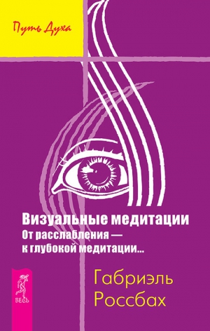 Россбах Габриэль - Визуальные медитации. От расслабления – к глубокой медитации…