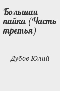 Дубов Юлий - Большая пайка (Часть третья)