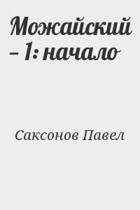 Саксонов Павел - Можайский — 1: начало