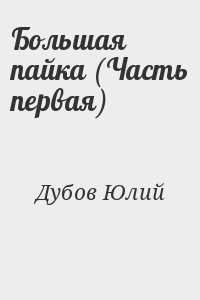 Дубов Юлий - Большая пайка (Часть первая)