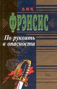 Фрэнсис Дик - По рукоять в опасности