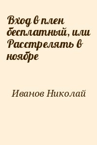 Иванов Николай - Вхoд в плен бесплатный, или Расстрелять в ноябре