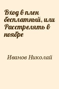 Вхoд в плен бесплатный, или Расстрелять в ноябре