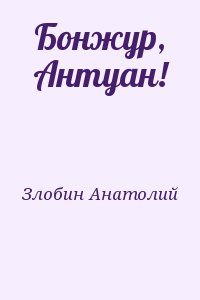 Злобин Анатолий - Бонжур, Антуан!