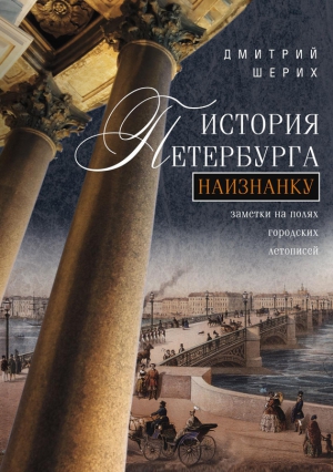 Шерих Дмитрий - История Петербурга наизнанку. Заметки на полях городских летописей