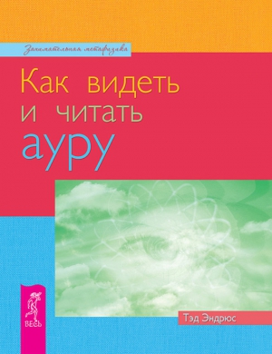 Эндрюс Тэд - Как видеть и читать ауру