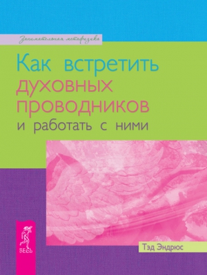 Эндрюс Тэд - Как встретить духовных проводников и работать с ними