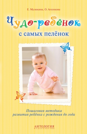 Мулюкина Елена, Агеенкова Оксана - Чудо-ребёнок с самых пелёнок. Пошаговая методика развития ребёнка с рождения до года
