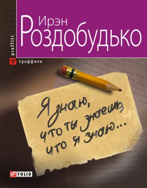 Роздобудько Ирэн - Я знаю, что ты знаешь, что я знаю…