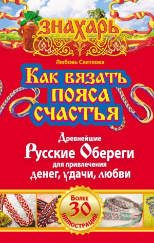 Светлова Любовь - Как вязать пояса счастья. Древнейшие русские обереги для привлечения денег, удачи, любви