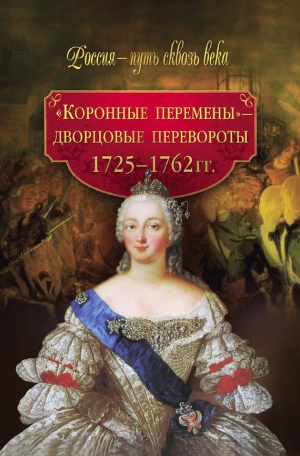 Смыр М. - «Коронные перемены» – дворцовые перевороты. 1725–1762 гг.