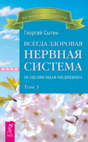 Сытин Георгий - Всегда здоровая нервная система. Исцеляющая медицина. Том 3