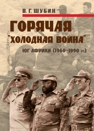 Шубин Владимир - Горячая «холодная война»: Юг Африки (1960-1990 гг.)