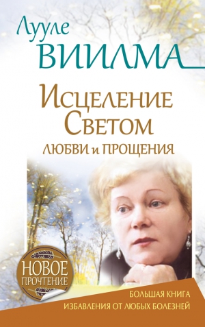 Виилма Лууле, Мухаметдинова Светлана - Лууле Виилма. Исцеление Светом Любви и Прощения. Большая книга избавления от болезней