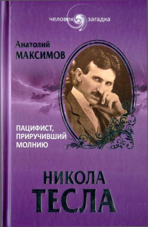 Максимов Анатолий - Никола Тесла. Пацифист, приручивший молнию