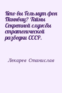 Лекарев  Станислав - Кто вы Гельмут фон Паннвиц? Тайны Секретной службы стратегической разведки СССР.