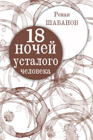 Шабанов Роман - 18 ночей усталого человека. Дневник реальных событий