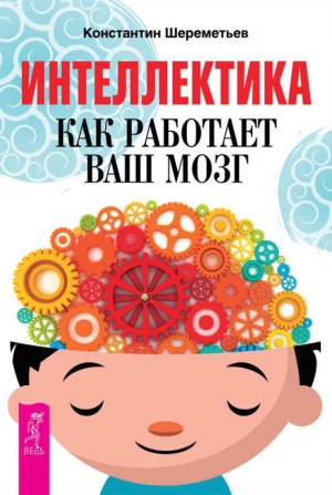 Шереметьев Константин - Интеллектика. Как работает ваш мозг