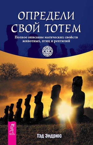 Эндрюс Тэд - Определи свой тотем. Полное описание магических свойств животных, птиц и рептилий