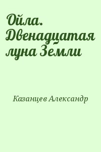 Казанцев Александр - Ойла. Двенадцатая луна Земли