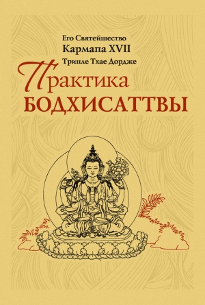 Кармапа XVII Тринле Тхае Дордже - Практика Бодхисаттвы