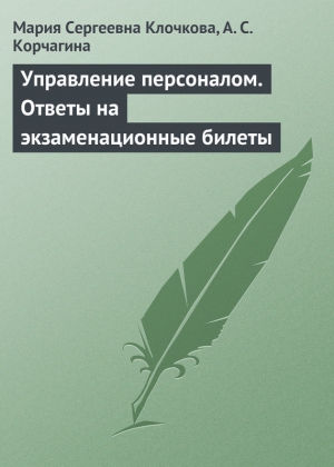 Клочкова Мария, Корчагина Алена - Управление персоналом. Ответы на экзаменационные билеты