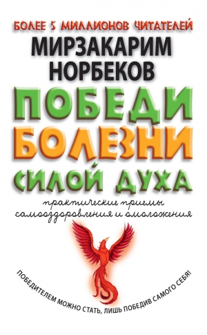 Норбеков Мирзакарим - Победи болезни силой духа. Практические приемы самооздоровления и омоложения