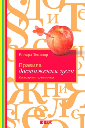 Темплар Ричард - Правила достижения цели. Как получать то, что хочешь