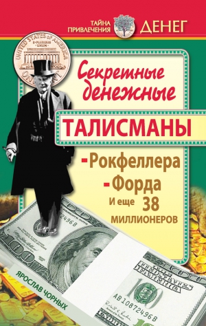 Чорных Ярослав - Секретные денежные талисманы Рокфеллера, Форда и еще 38 миллионеров